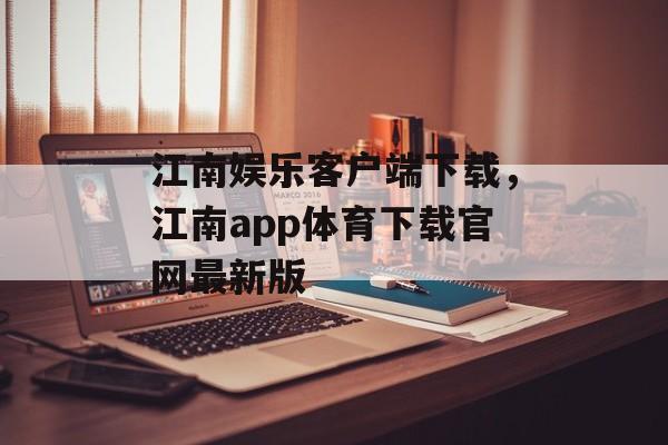 江南娱乐客户端下载，江南app体育下载官网最新版