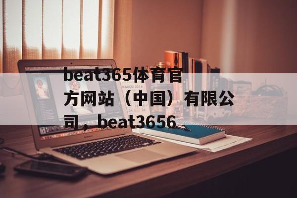 beat365体育官方网站（中国）有限公司，beat3656